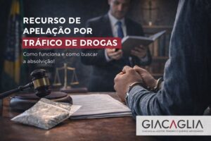Recurso de Apelação por Tráfico de Drogas: Como Funciona e Como Buscar a Absolvição ou Redução da Pena