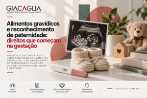 Alimentos gravídicos e reconhecimento de paternidade: direitos que começam na gestação